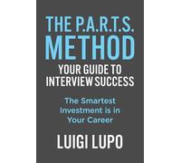 The P.A.R.T.S. Method ~ Your Guide to Interview Success: "The Smartest Investment is in Your Career"