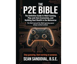 The P2E Bible: The Definitive Guide to Web3 Gaming, Play-and-Own Economies, and Building Real Wealth in the Metaverse: 1