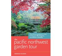 The Pacific Northwest Garden Tour: The 60 Best Gardens to Visit in Oregon, Washington, and British Columbia