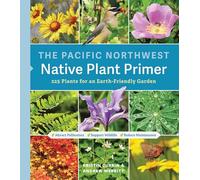 The Pacific Northwest Native Plant Primer: 225 Plants for an Earth-Friendly Garden