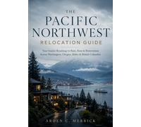 The Pacific Northwest Relocation Guide: Your Insider Roadmap to Rain, Rent & Reinvention Across Washington, Oregon, Idaho & British Columbia