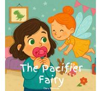 The Pacifier Fairy Book: Gentle Guide for Toddlers to Quit Pacifier (pacifier weaning, quit pacifier book, how to get rid of pacifier): A Heartwarming ... Goodbye to Their Soother & Become a Big Kid
