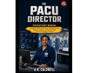 The PACU Director’s Operations Manual: Throughput, Phase I/II Recovery, Pediatric Recovery, Boarders, Staffing, and Running a PACU That Doesn’t Bottleneck the OR