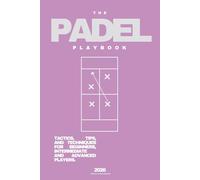 THE PADEL PLAYBOOK (2026): Tactics, Tips & Techniques for Beginners, Intermediates & Techniques Padel Players