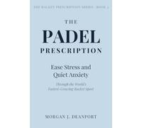 THE PADEL PRESCRIPTION: Ease Stress, Quiet Anxiety, and Build Lasting Friendships Through the World's Fastest-Growing Racket Sport ("The Racket Prescription Series")