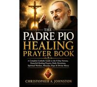 THE PADRE PIO HEALING PRAYER BOOK: A Complete Catholic Guide to the 9-Day Novena, Powerful Healing Prayers, Daily Devotions, Spiritual Warfare, Miracles, Hope & Divine Mercy