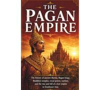 The Pagan Empire: The history of ancient Burma, Bagan kings, Buddhist temples, royal power, warfare, and the rise and fall of a lost empire in ... and Forgotten Empires of Southeast Asia)