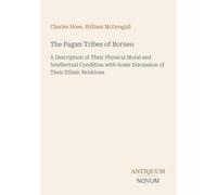 The Pagan Tribes of Borneo: A Description of Their Physical Moral and Intellectual Condition with Some Discussion of Their Ethnic Relations