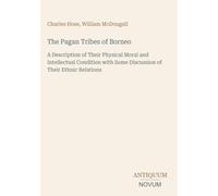 The Pagan Tribes of Borneo: A Description of Their Physical Moral and Intellectual Condition with Some Discussion of Their Ethnic Relations
