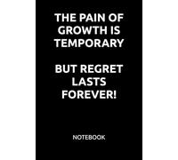 THE PAIN OF GROWTH IS TEMPORARY. BUT REGRET LASTS FOREVER!: MOTIVATIONAL NOTEBOOK