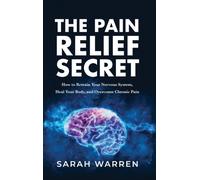 The Pain Relief Secret : How to Retrain Your Nervous System, Heal Your Body, and Overcome Chronic Pain