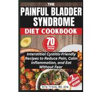 THE PAINFUL BLADDER SYNDROME DIET COOKBOOK: Interstitial Cystitis-Friendly Recipes to Reduce Pain, Calm Inflammation, and Eat Without Fear