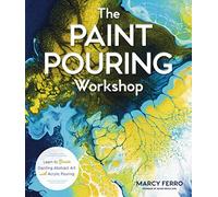 The Paint Pouring Workshop: Learn to Create Dazzling Abstract Art with Acrylic Pouring