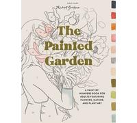 The Painted Garden : A Paint-by-Numbers Book for Adults Featuring Flowers, Nature, and Plant Art