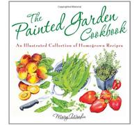 The Painted Garden Cookbook: An Illustrated Collection of Homegrown Recipes