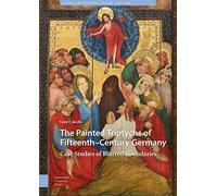 The Painted Triptychs of Fifteenth-Century Germany: Case Studies of Blurred Boundaries (Visual and Material Culture, 1300-1700)