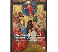 The Painted Triptychs of Fifteenth-Century Germany: Case Studies of Blurred Boundaries (Visual and Material Culture, 1300-1700)