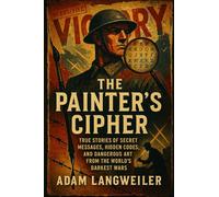 The Painter's Cipher: When Art Became Espionage: True Stories of Secret Messages, Hidden Codes, and Dangerous Art from the World's Darkest Wars