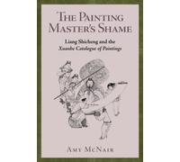 The Painting Master’s Shame : Liang Shicheng and the Xuanhe Catalogue of Paintings