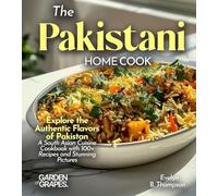 The Pakistani Home Cook: Explore the Authentic Flavors of Pakistan - A South Asian Cuisine Cookbook with 100+ Recipes and Stunning Pictures