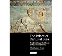 The Palace of Darius at Susa: The Great Royal Residence of Achaemenid Persia