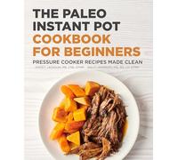 The Paleo Instant Pot Cookbook for Beginners: Pressure Cooker Recipes Made Clean