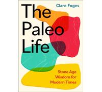 The Paleo Life : Stone Age Wisdom for Modern Times