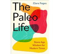 The Paleo Life: Stone Age Wisdom for Modern Times