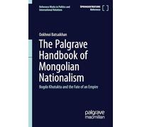 The Palgrave Handbook of Mongolian Nationalism: Bogdo Khan and the Fate of an Empire (Reference Works in Politics and International Relations)