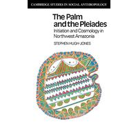 The Palm and the Pleiades: Initiation and Cosmology in Northwest Amazonia: 24 (Cambridge Studies in Social and Cultural Anthropology, Series Number 24)