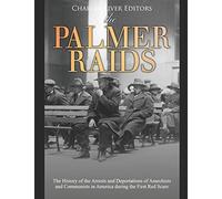 The Palmer Raids: The History of the Arrests and Deportations of Anarchists and Communists in America during the First Red Scare