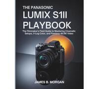 THE PANASONIC LUMIX S1II PLAYBOOK: The Filmmaker's Field Guide to Mastering Cinematic Setups, V-Log Color, and Flawless 4K/6K Video