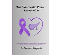 The Pancreatic Cancer Companion: Clear Answers, Practical Guidance, and Emotional Strength for Every Step of the Journey