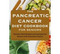 THE PANCREATIC CANCER DIET COOKBOOK FOR SENIORS: Nutrient-Rich Recipes and meal plan for Seniors with Pancreatic Cancer