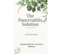 The Pancreatitis Solution: A Proven Diet & Natural Treatment Plan to Reduce Pain, Heal Your Pancreas, and Prevent Flare-Ups: Includes 50+ ... Strategies for Acute & Chronic Pancreatitis