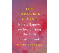 The Pandemic Effect : Ninety Experts on Immunizing the Built Environment
