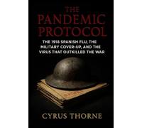 The Pandemic Protocol: The 1918 Spanish Flu, the Military CoverUp, and the Virus That Outkilled the War (The Doomsday Archives)