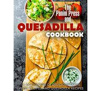 The Panini Press and Quesadilla Cookbook: A Collection of Delicious Panini Press Recipes and Quesadilla Recipes