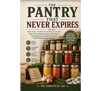 The Pantry That Never Expires: Build, Rotate, and Maintain a Reliable Home Pantry with a Proven Rotation System, 100 Pressure Canning Recipes, Inventory Plans, and Practical Food Storage Strategies