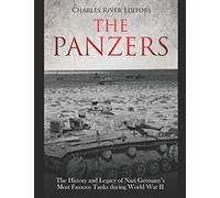 The Panzers: The History and Legacy of Nazi Germany’s Most Famous Tanks during World War II