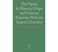 The Papacy: Its Historic Origin and Primitive Relations With the Eastern Churches