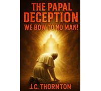 The Papal Deception: We Bow to No Man! (The War on Truth Series)