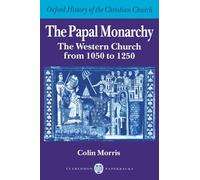 The Papal Monarchy: The Western Church from 1050 to 1250 (Oxford History of the Christian Church)