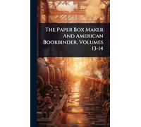 The Paper Box Maker And American Bookbinder, Volumes 13-14
