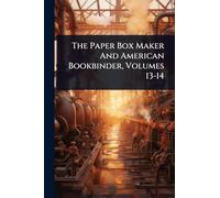 The Paper Box Maker And American Bookbinder, Volumes 13-14
