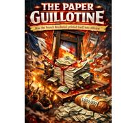 The Paper Guillotine: How the French Revolution printed itself into oblivion