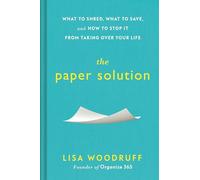 The Paper Solution: What to Shred, What to Save, and How to Stop It from Taking Over Your Life