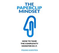 The Paperclip Mindset : How to tame the complexity monster in IT