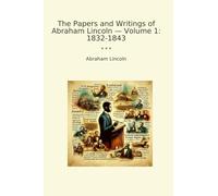 The Papers and Writings of Abraham Lincoln - Volume 1: 1832-1843 (Classic Books)
