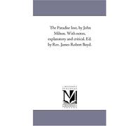 The Paradise lost, by John Milton. With notes, explanatory and critical. Ed. by Rev. James Robert Boyd.